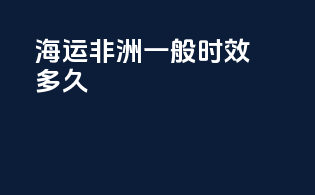 海运非洲一般时效多久