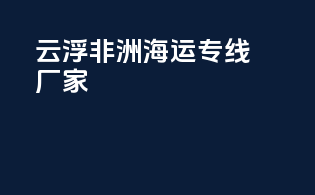 云浮非洲海运专线厂家
