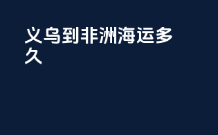 义乌到非洲海运多久