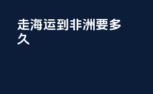 走海运到非洲要多久