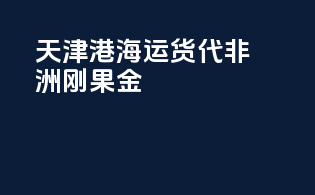 天津港海运货代非洲刚果金