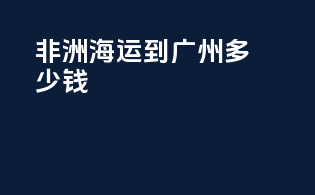 非洲海运到广州多少钱