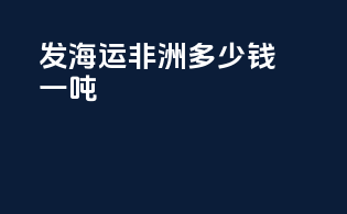 发海运非洲多少钱一吨