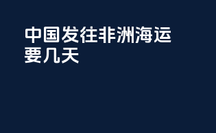 中国发往非洲海运要几天