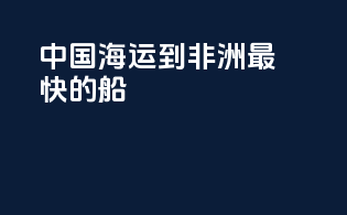 中国海运到非洲最快的船