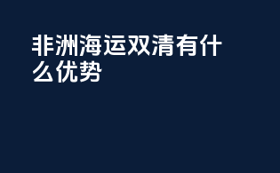 非洲海运双清有什么优势