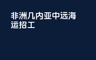 非洲几内亚中远海运招工