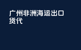 广州非洲海运出口货代