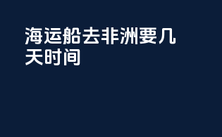 海运船去非洲要几天时间