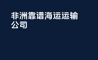 非洲靠谱海运运输公司