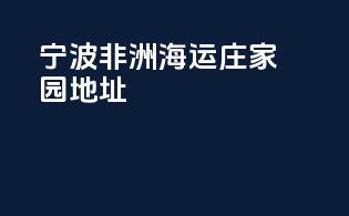 宁波非洲海运庄家园地址