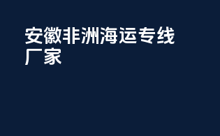 安徽非洲海运专线厂家