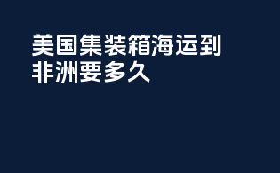 美国集装箱海运到非洲要多久
