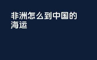 非洲怎么到中国的海运