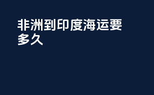 非洲到印度海运要多久