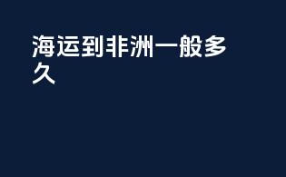 海运到非洲一般多久