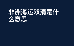 非洲海运双清是什么意思