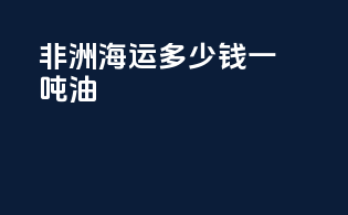 非洲海运多少钱一吨油