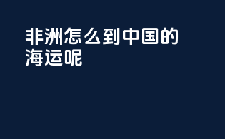 非洲怎么到中国的海运呢
