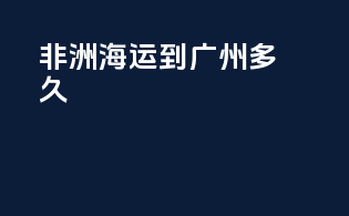 非洲海运到广州多久