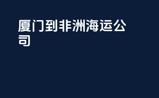 厦门到非洲海运公司