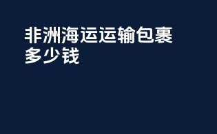 非洲海运运输包裹多少钱