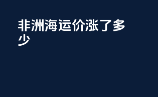 非洲海运价涨了多少