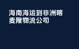 海南海运到非洲喀麦隆物流公司