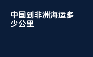 中国到非洲海运多少公里