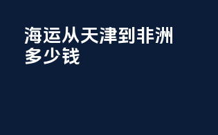 海运从天津到非洲多少钱