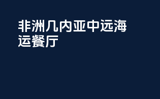 非洲几内亚中远海运餐厅