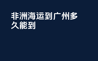 非洲海运到广州多久能到