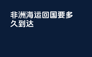 非洲海运回国要多久到达