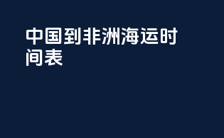 中国到非洲海运时间表
