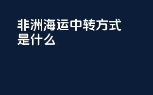 非洲海运中转方式是什么