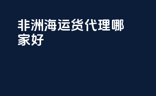 非洲海运货代理哪家好