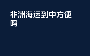 非洲海运到中方便吗