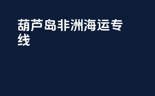 葫芦岛非洲海运专线