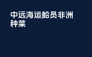 中远海运船员非洲种菜