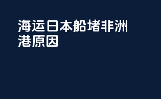 海运日本船堵非洲港原因