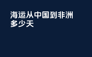 海运从中国到非洲多少天