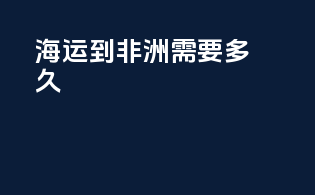 海运到非洲需要多久