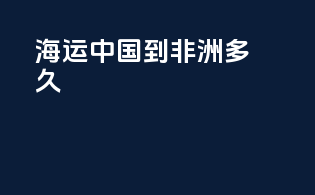 海运中国到非洲多久