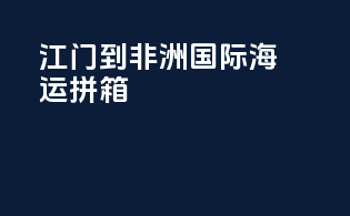 江门到非洲国际海运拼箱