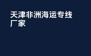 天津非洲海运专线厂家