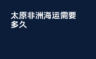 太原非洲海运需要多久