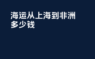 海运从上海到非洲多少钱