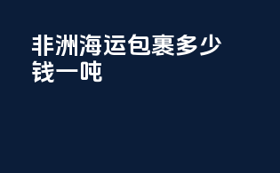 非洲海运包裹多少钱一吨