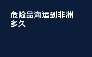 危险品海运到非洲多久