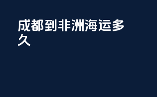 成都到非洲海运多久